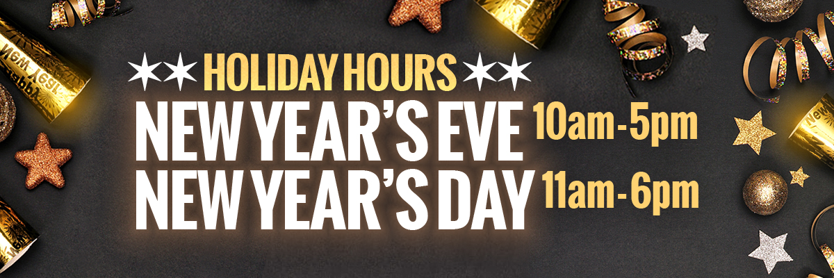 Holiday Hours New Year's Eve 10-5 New Year's Day 11-6