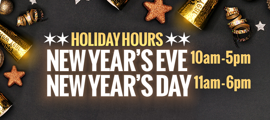 Holiday Hours New Year's Eve 10-5 New Year's Day 11-6